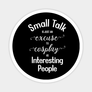 Small Talk is just an Excuse to Cosplay as Interesting People [White Text] Magnet